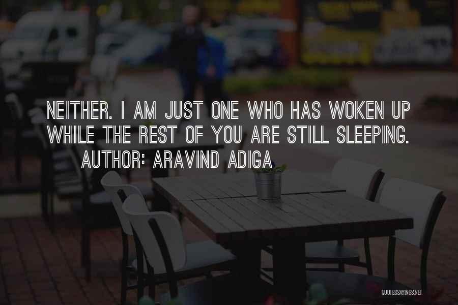 Aravind Adiga Quotes: Neither. I Am Just One Who Has Woken Up While The Rest Of You Are Still Sleeping.