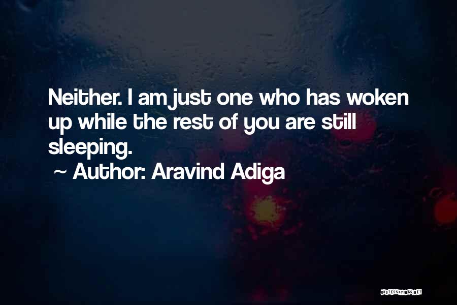 Aravind Adiga Quotes: Neither. I Am Just One Who Has Woken Up While The Rest Of You Are Still Sleeping.