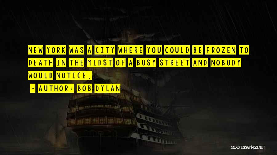 Bob Dylan Quotes: New York Was A City Where You Could Be Frozen To Death In The Midst Of A Busy Street And