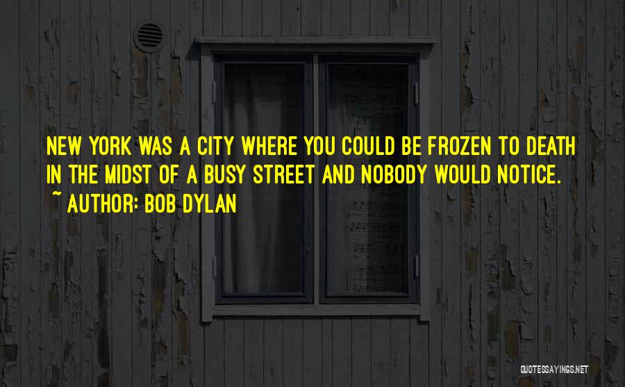 Bob Dylan Quotes: New York Was A City Where You Could Be Frozen To Death In The Midst Of A Busy Street And