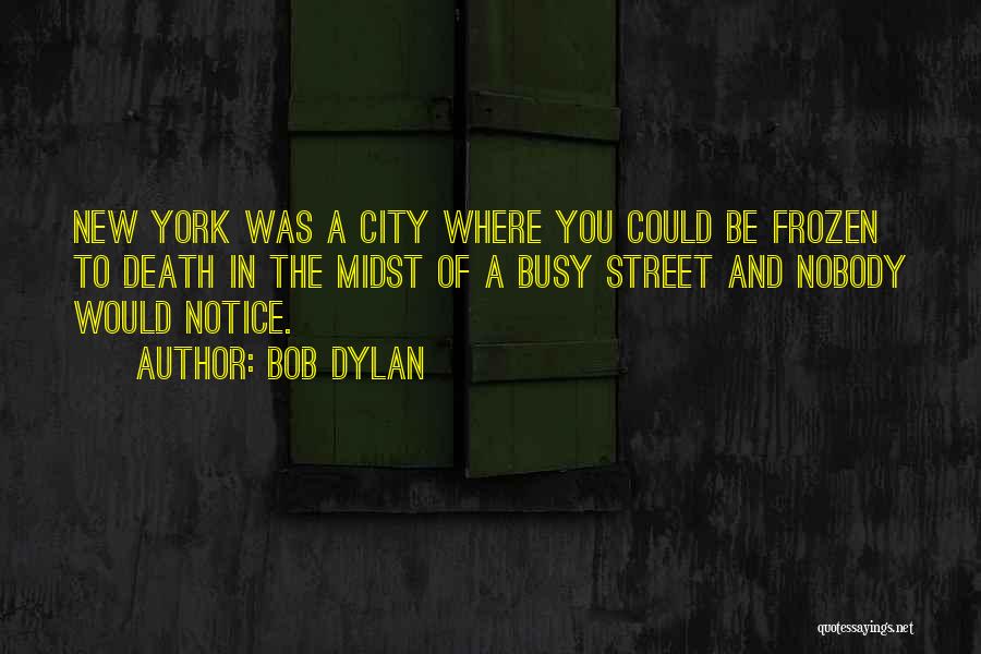 Bob Dylan Quotes: New York Was A City Where You Could Be Frozen To Death In The Midst Of A Busy Street And