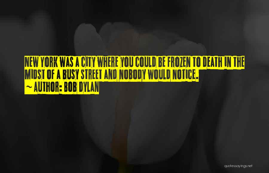 Bob Dylan Quotes: New York Was A City Where You Could Be Frozen To Death In The Midst Of A Busy Street And