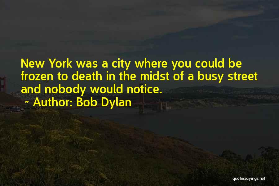 Bob Dylan Quotes: New York Was A City Where You Could Be Frozen To Death In The Midst Of A Busy Street And