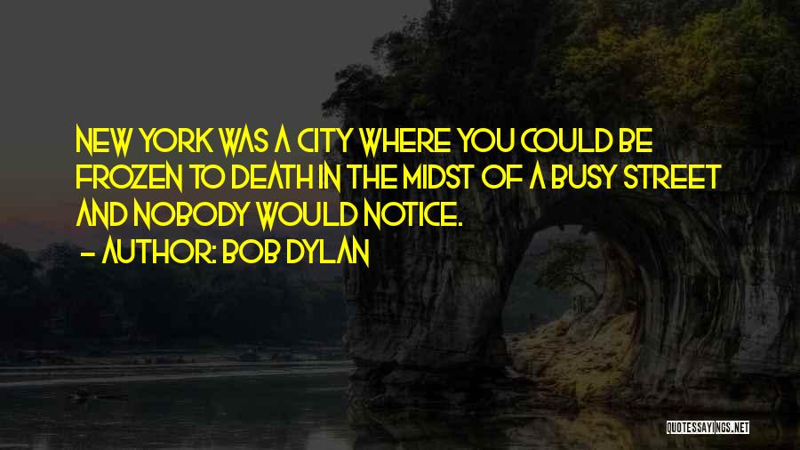 Bob Dylan Quotes: New York Was A City Where You Could Be Frozen To Death In The Midst Of A Busy Street And