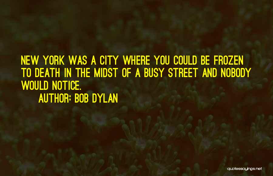 Bob Dylan Quotes: New York Was A City Where You Could Be Frozen To Death In The Midst Of A Busy Street And