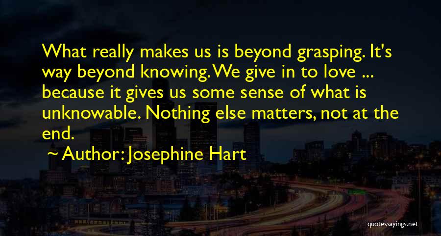 Josephine Hart Quotes: What Really Makes Us Is Beyond Grasping. It's Way Beyond Knowing. We Give In To Love ... Because It Gives