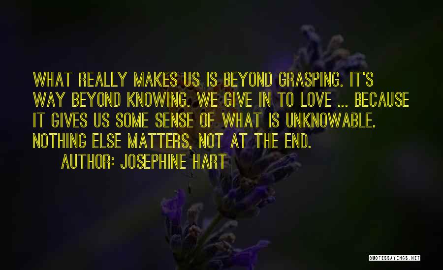 Josephine Hart Quotes: What Really Makes Us Is Beyond Grasping. It's Way Beyond Knowing. We Give In To Love ... Because It Gives