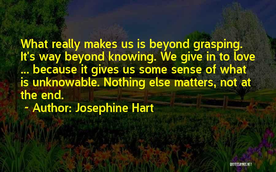 Josephine Hart Quotes: What Really Makes Us Is Beyond Grasping. It's Way Beyond Knowing. We Give In To Love ... Because It Gives