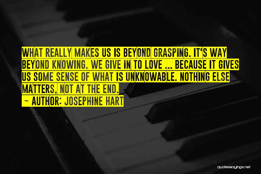 Josephine Hart Quotes: What Really Makes Us Is Beyond Grasping. It's Way Beyond Knowing. We Give In To Love ... Because It Gives