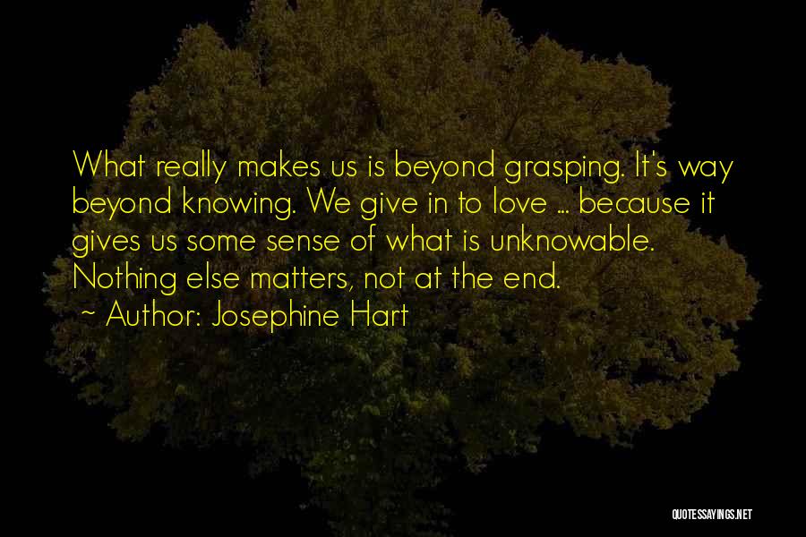 Josephine Hart Quotes: What Really Makes Us Is Beyond Grasping. It's Way Beyond Knowing. We Give In To Love ... Because It Gives