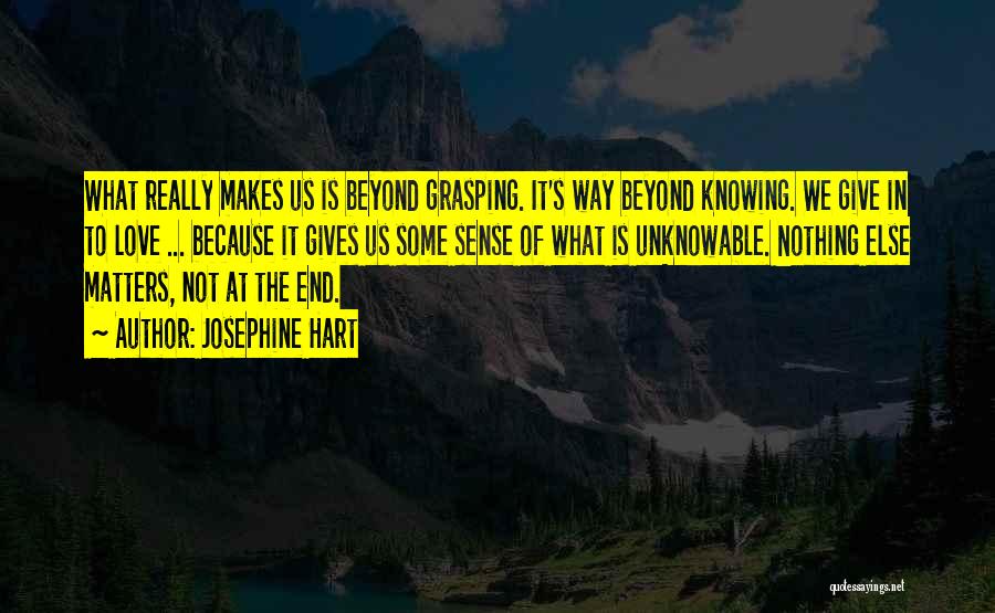 Josephine Hart Quotes: What Really Makes Us Is Beyond Grasping. It's Way Beyond Knowing. We Give In To Love ... Because It Gives