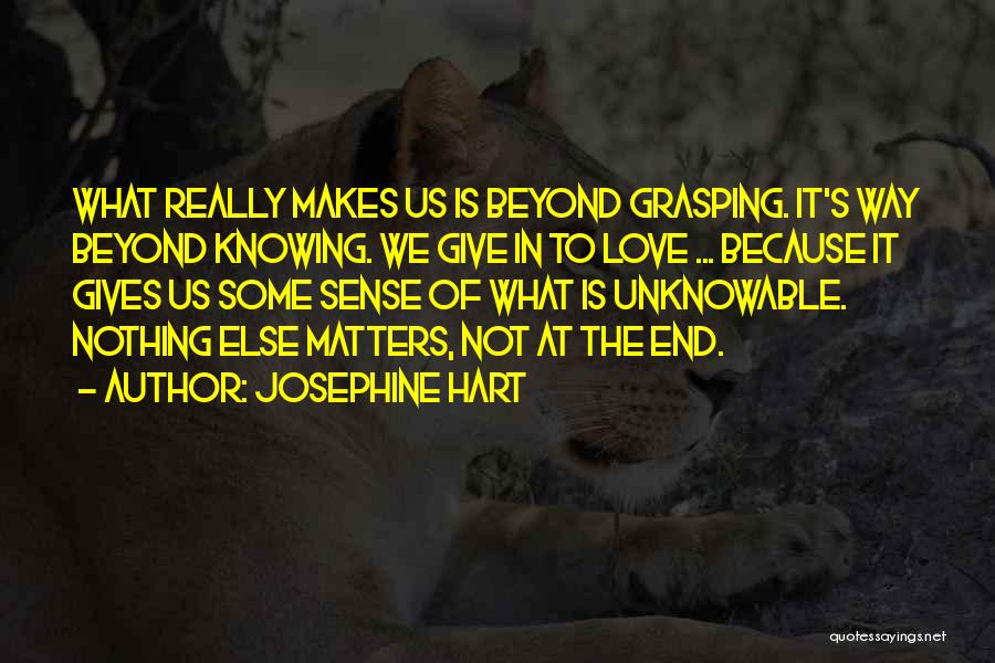 Josephine Hart Quotes: What Really Makes Us Is Beyond Grasping. It's Way Beyond Knowing. We Give In To Love ... Because It Gives