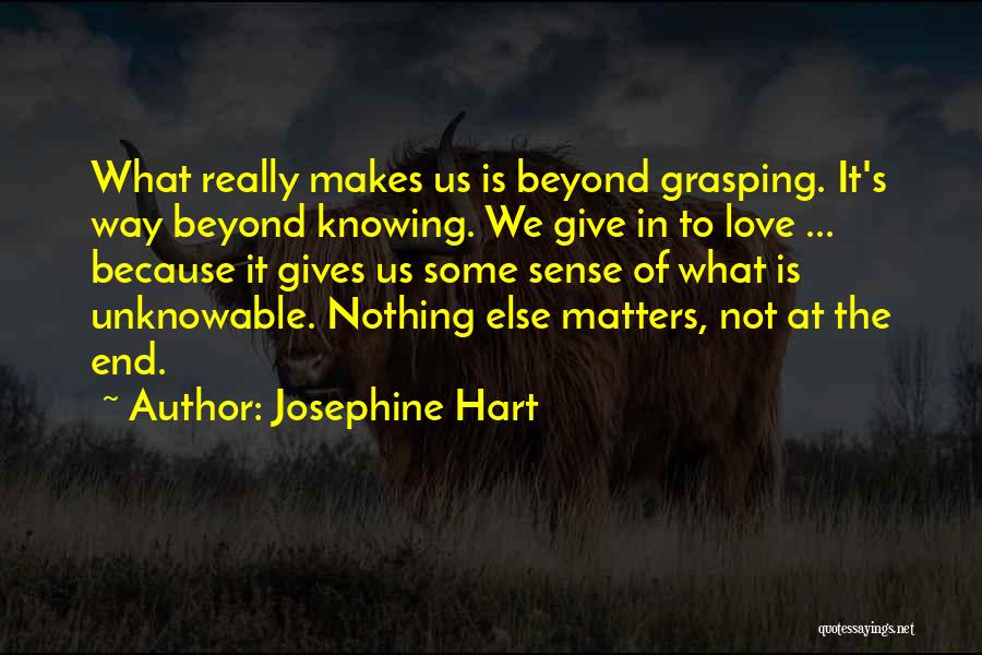 Josephine Hart Quotes: What Really Makes Us Is Beyond Grasping. It's Way Beyond Knowing. We Give In To Love ... Because It Gives