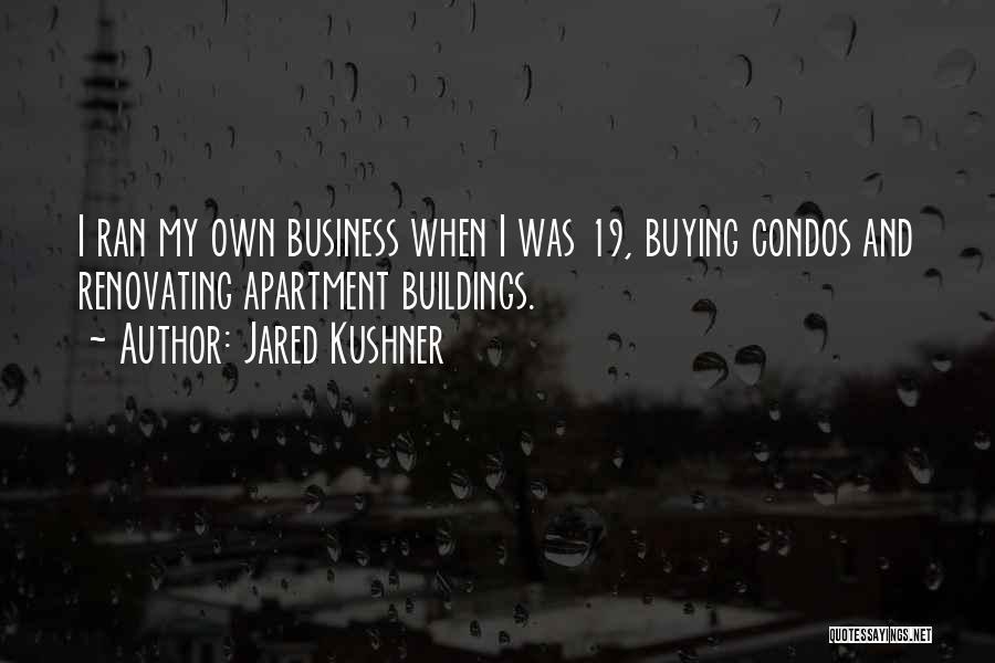 Jared Kushner Quotes: I Ran My Own Business When I Was 19, Buying Condos And Renovating Apartment Buildings.