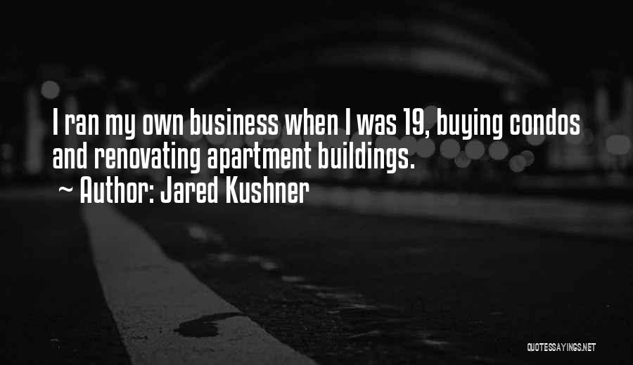 Jared Kushner Quotes: I Ran My Own Business When I Was 19, Buying Condos And Renovating Apartment Buildings.