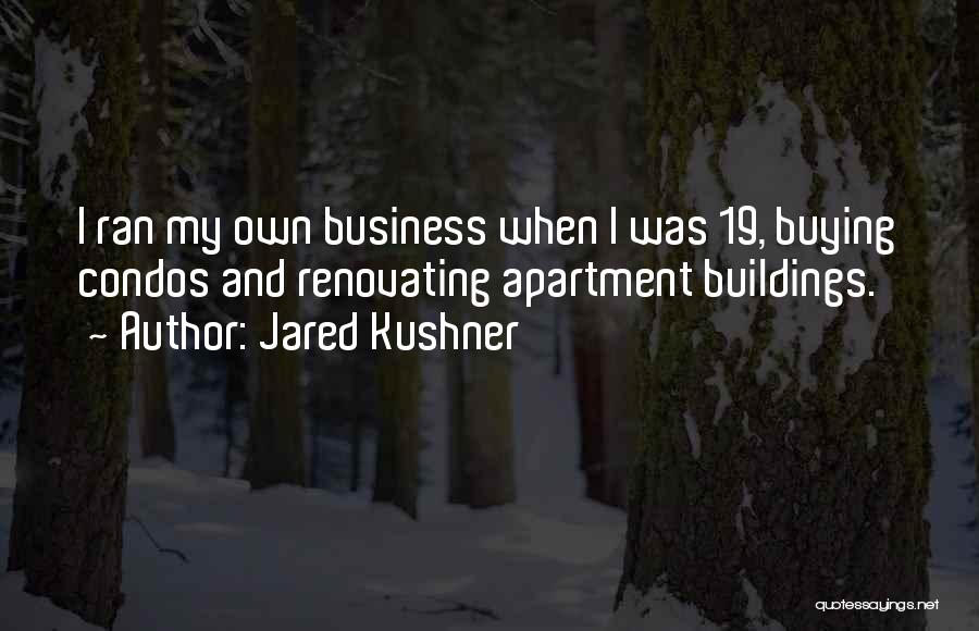 Jared Kushner Quotes: I Ran My Own Business When I Was 19, Buying Condos And Renovating Apartment Buildings.