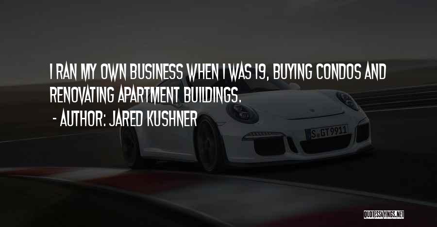Jared Kushner Quotes: I Ran My Own Business When I Was 19, Buying Condos And Renovating Apartment Buildings.