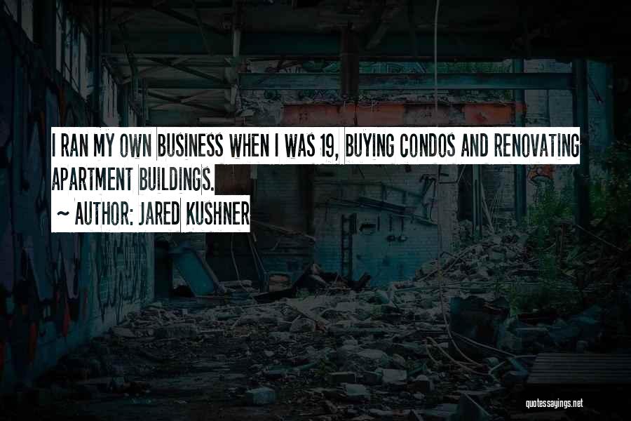 Jared Kushner Quotes: I Ran My Own Business When I Was 19, Buying Condos And Renovating Apartment Buildings.