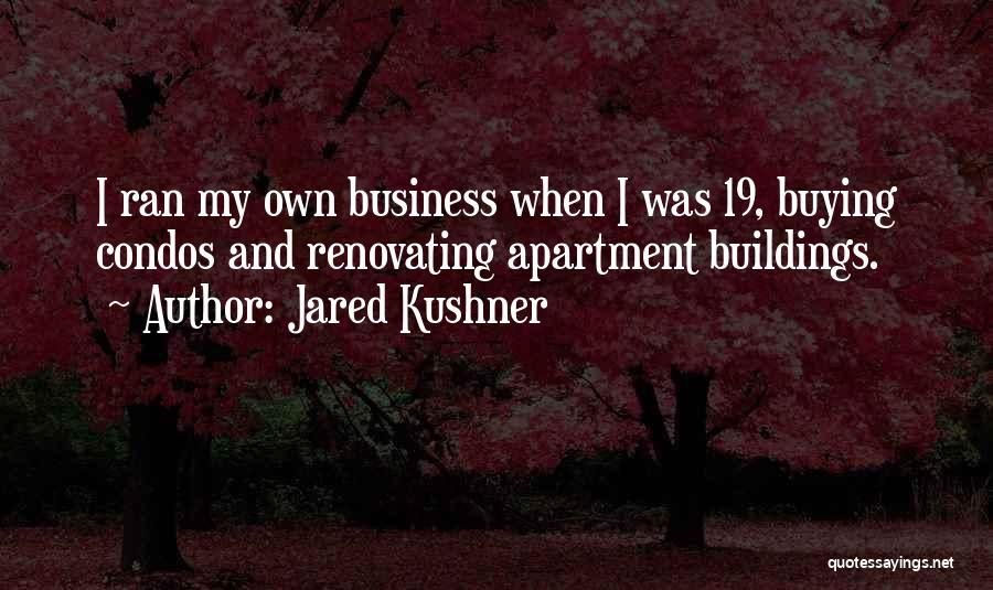 Jared Kushner Quotes: I Ran My Own Business When I Was 19, Buying Condos And Renovating Apartment Buildings.