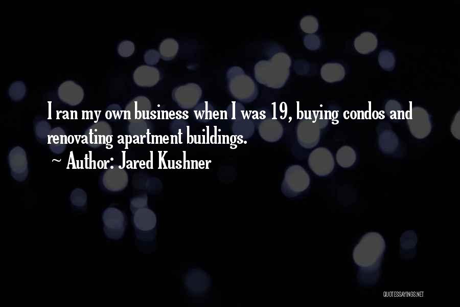 Jared Kushner Quotes: I Ran My Own Business When I Was 19, Buying Condos And Renovating Apartment Buildings.