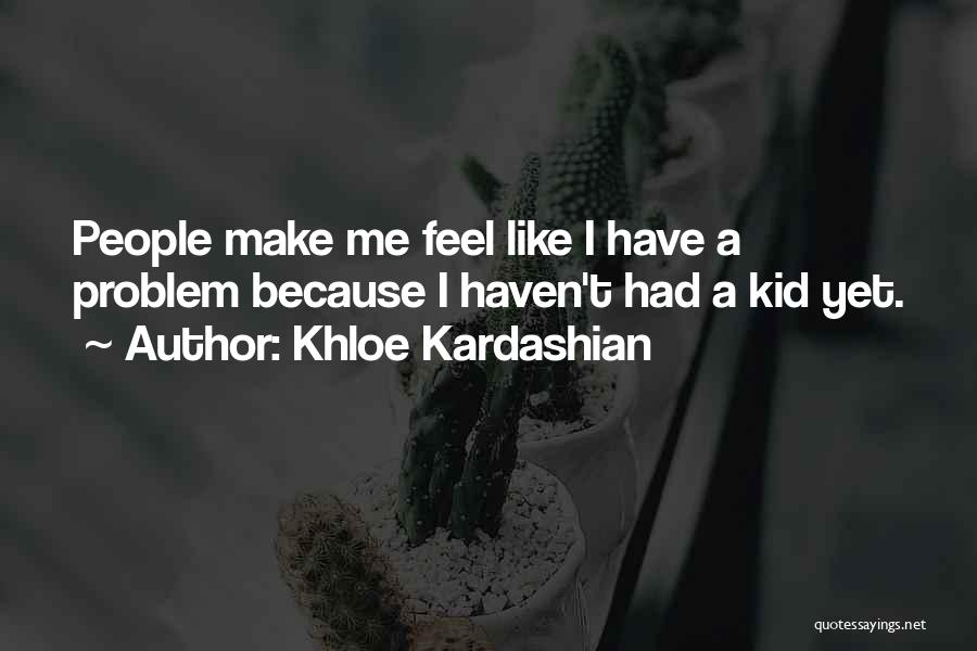 Khloe Kardashian Quotes: People Make Me Feel Like I Have A Problem Because I Haven't Had A Kid Yet.