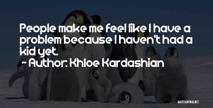 Khloe Kardashian Quotes: People Make Me Feel Like I Have A Problem Because I Haven't Had A Kid Yet.