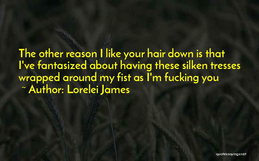 Lorelei James Quotes: The Other Reason I Like Your Hair Down Is That I've Fantasized About Having These Silken Tresses Wrapped Around My