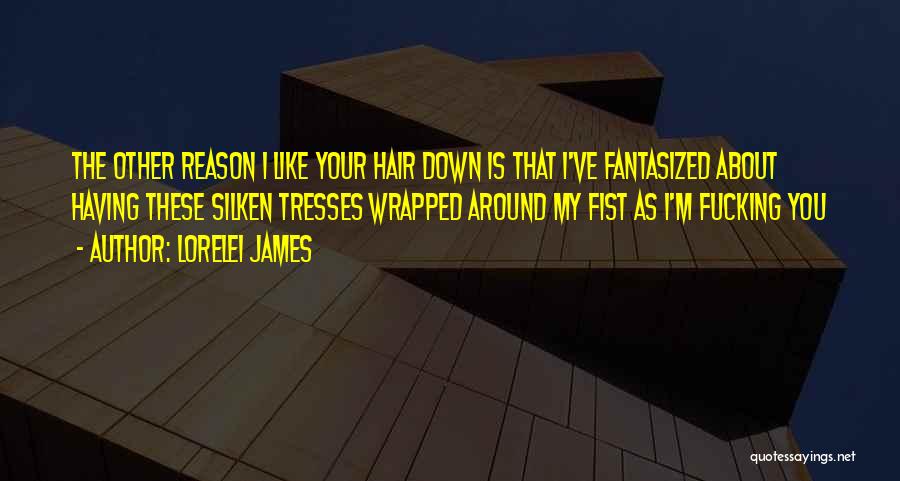 Lorelei James Quotes: The Other Reason I Like Your Hair Down Is That I've Fantasized About Having These Silken Tresses Wrapped Around My