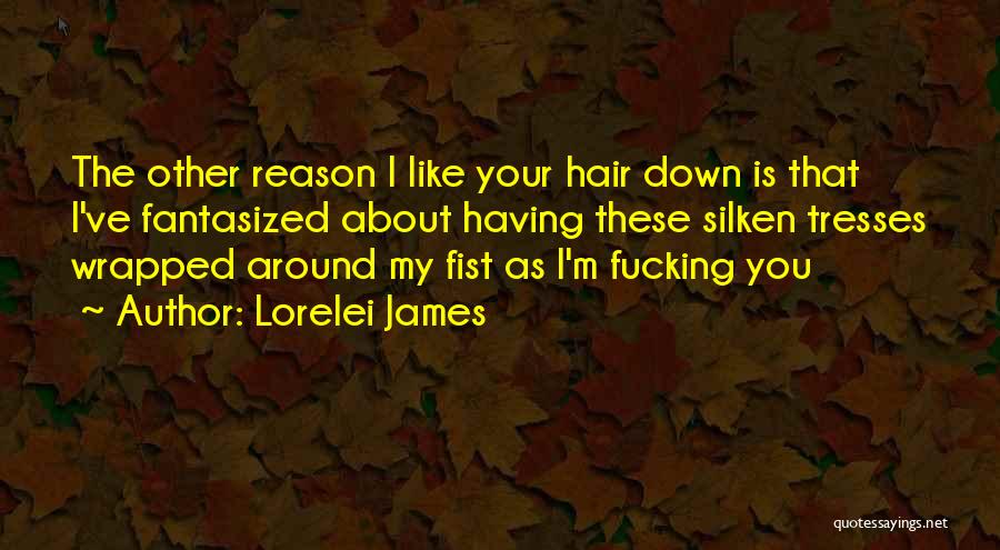 Lorelei James Quotes: The Other Reason I Like Your Hair Down Is That I've Fantasized About Having These Silken Tresses Wrapped Around My