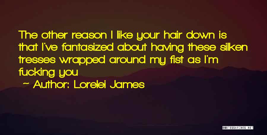 Lorelei James Quotes: The Other Reason I Like Your Hair Down Is That I've Fantasized About Having These Silken Tresses Wrapped Around My