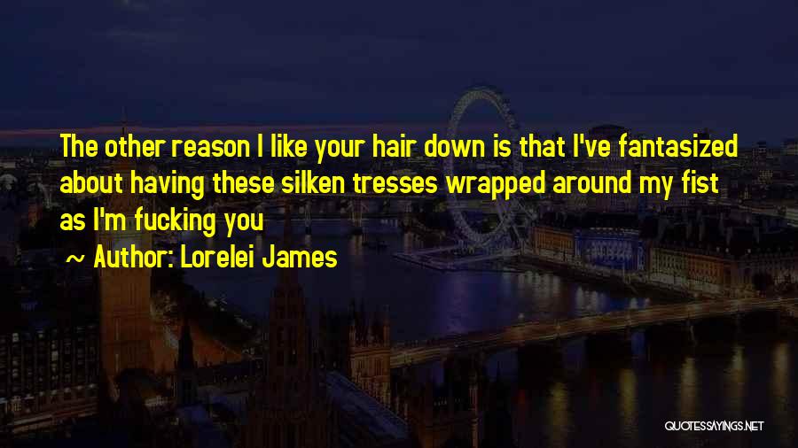 Lorelei James Quotes: The Other Reason I Like Your Hair Down Is That I've Fantasized About Having These Silken Tresses Wrapped Around My