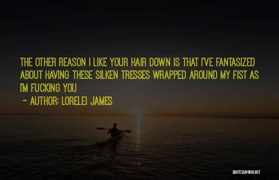 Lorelei James Quotes: The Other Reason I Like Your Hair Down Is That I've Fantasized About Having These Silken Tresses Wrapped Around My