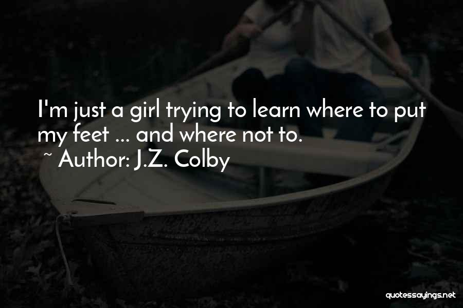 J.Z. Colby Quotes: I'm Just A Girl Trying To Learn Where To Put My Feet ... And Where Not To.