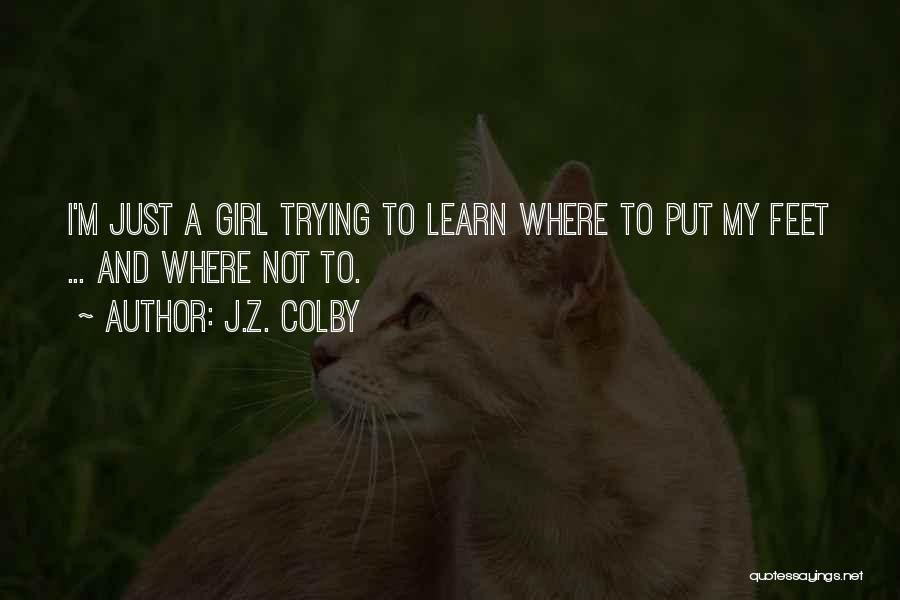 J.Z. Colby Quotes: I'm Just A Girl Trying To Learn Where To Put My Feet ... And Where Not To.