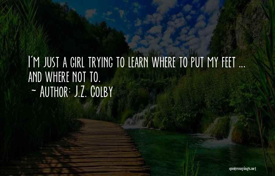 J.Z. Colby Quotes: I'm Just A Girl Trying To Learn Where To Put My Feet ... And Where Not To.