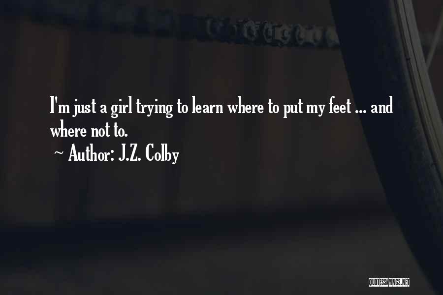 J.Z. Colby Quotes: I'm Just A Girl Trying To Learn Where To Put My Feet ... And Where Not To.