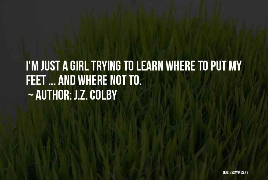 J.Z. Colby Quotes: I'm Just A Girl Trying To Learn Where To Put My Feet ... And Where Not To.