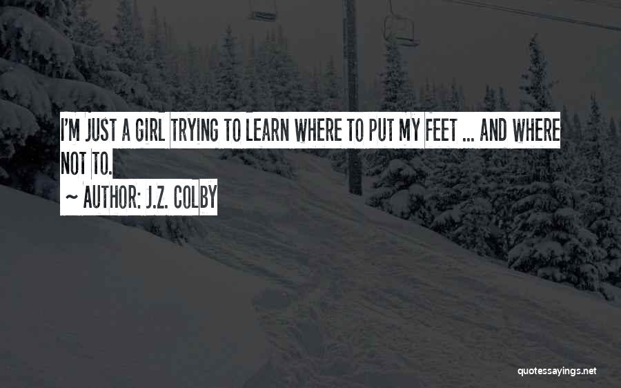 J.Z. Colby Quotes: I'm Just A Girl Trying To Learn Where To Put My Feet ... And Where Not To.