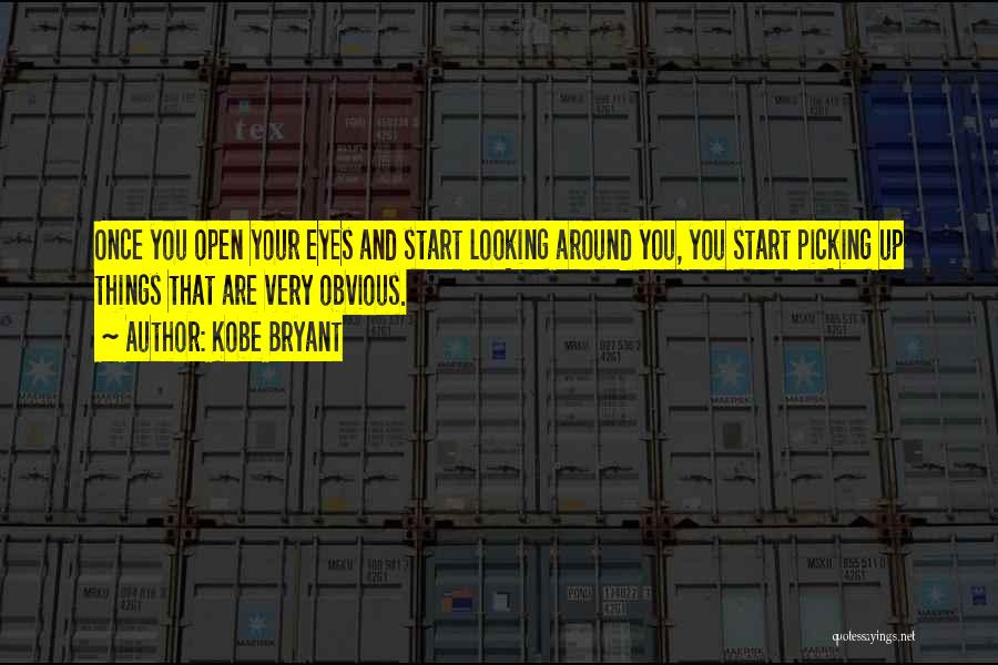 Kobe Bryant Quotes: Once You Open Your Eyes And Start Looking Around You, You Start Picking Up Things That Are Very Obvious.