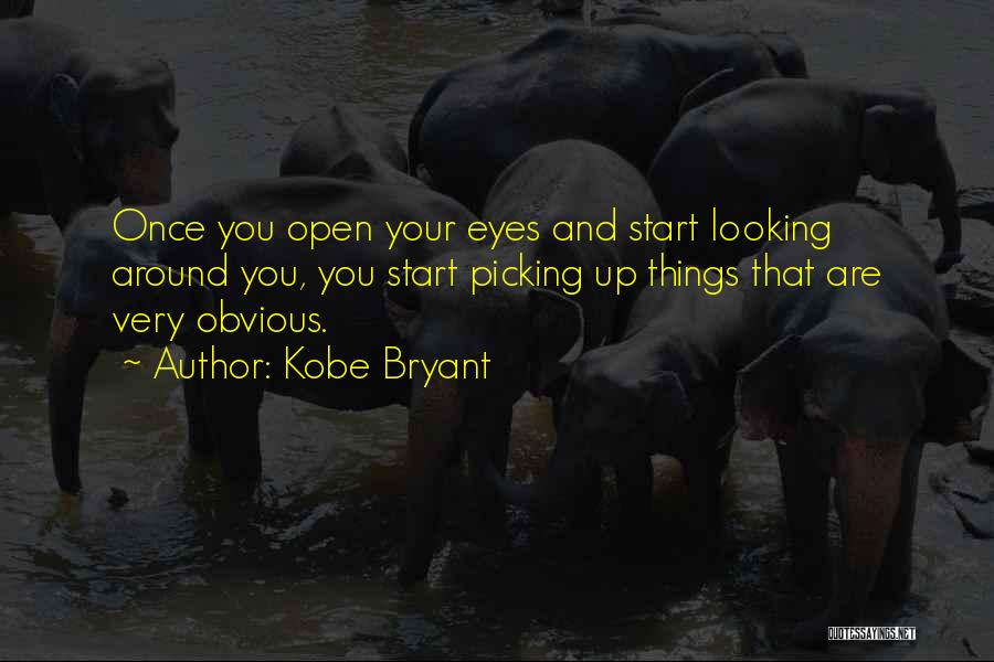 Kobe Bryant Quotes: Once You Open Your Eyes And Start Looking Around You, You Start Picking Up Things That Are Very Obvious.
