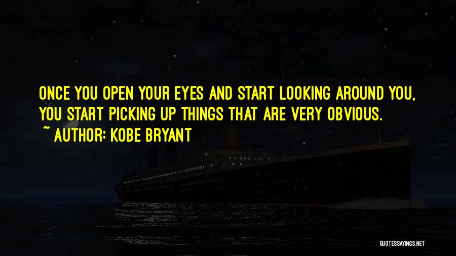 Kobe Bryant Quotes: Once You Open Your Eyes And Start Looking Around You, You Start Picking Up Things That Are Very Obvious.