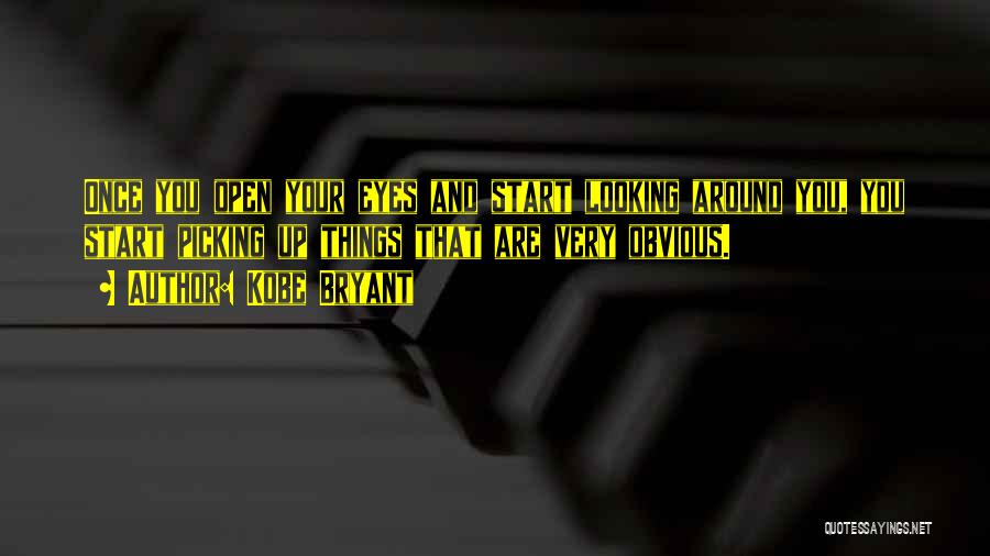 Kobe Bryant Quotes: Once You Open Your Eyes And Start Looking Around You, You Start Picking Up Things That Are Very Obvious.