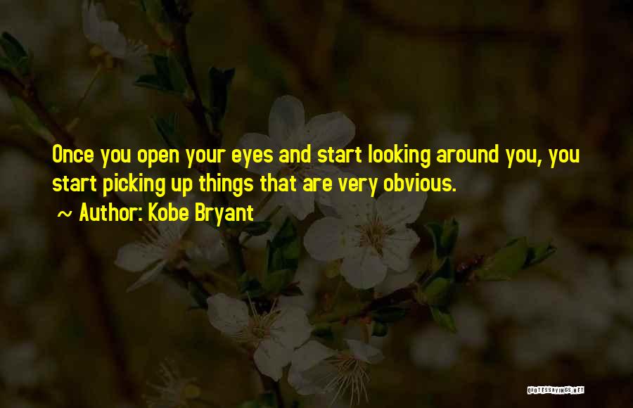 Kobe Bryant Quotes: Once You Open Your Eyes And Start Looking Around You, You Start Picking Up Things That Are Very Obvious.