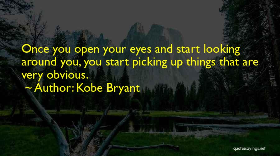 Kobe Bryant Quotes: Once You Open Your Eyes And Start Looking Around You, You Start Picking Up Things That Are Very Obvious.