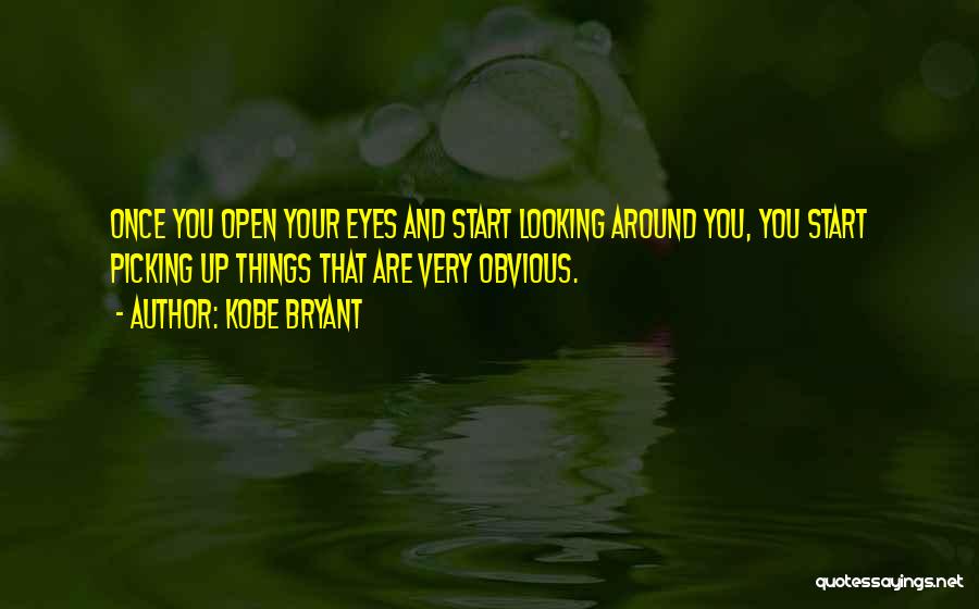 Kobe Bryant Quotes: Once You Open Your Eyes And Start Looking Around You, You Start Picking Up Things That Are Very Obvious.