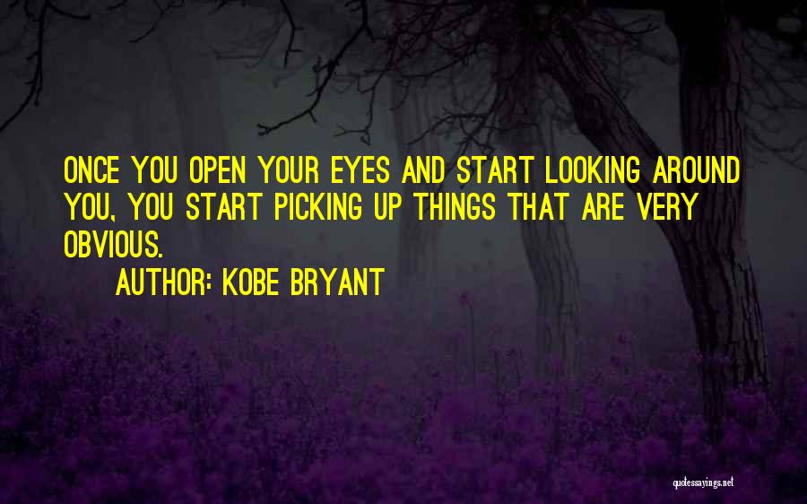 Kobe Bryant Quotes: Once You Open Your Eyes And Start Looking Around You, You Start Picking Up Things That Are Very Obvious.