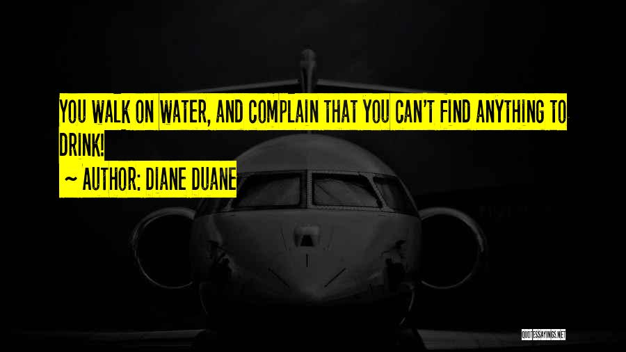 Diane Duane Quotes: You Walk On Water, And Complain That You Can't Find Anything To Drink!