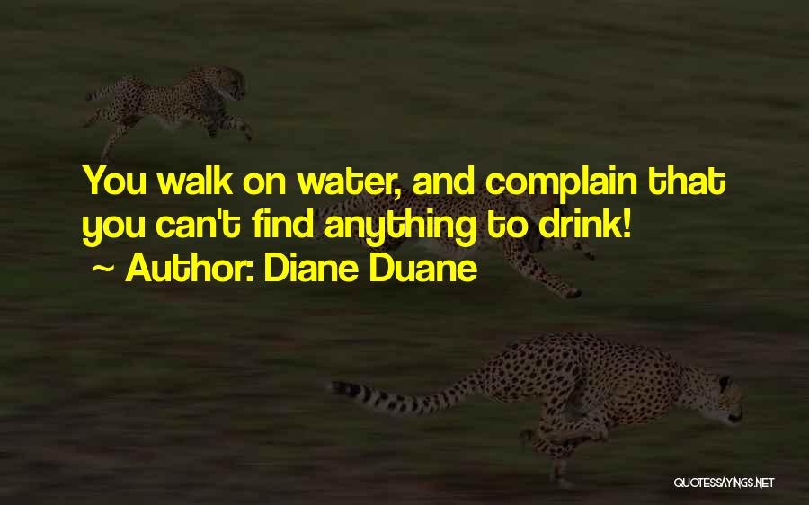 Diane Duane Quotes: You Walk On Water, And Complain That You Can't Find Anything To Drink!