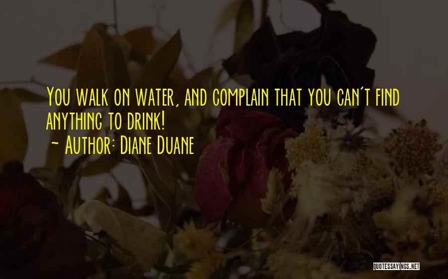 Diane Duane Quotes: You Walk On Water, And Complain That You Can't Find Anything To Drink!