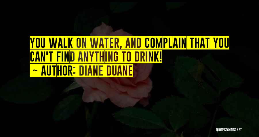 Diane Duane Quotes: You Walk On Water, And Complain That You Can't Find Anything To Drink!